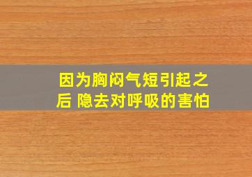 因为胸闷气短引起之后 隐去对呼吸的害怕